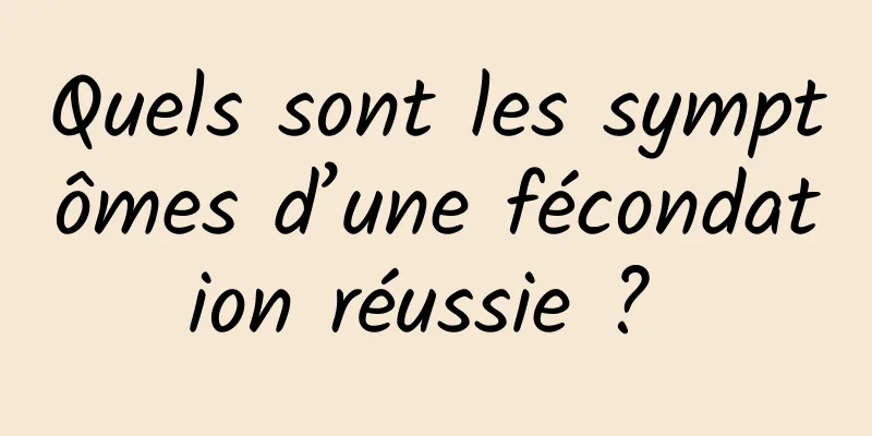 Quels sont les symptômes d’une fécondation réussie ? 