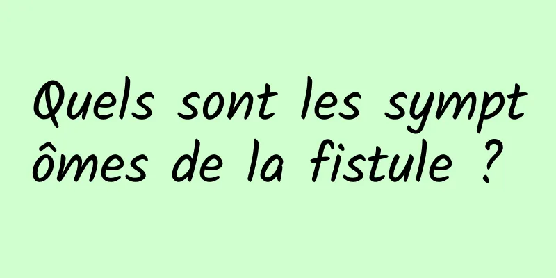 Quels sont les symptômes de la fistule ? 