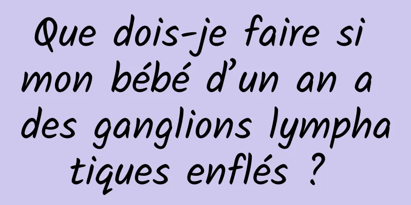 Que dois-je faire si mon bébé d’un an a des ganglions lymphatiques enflés ? 