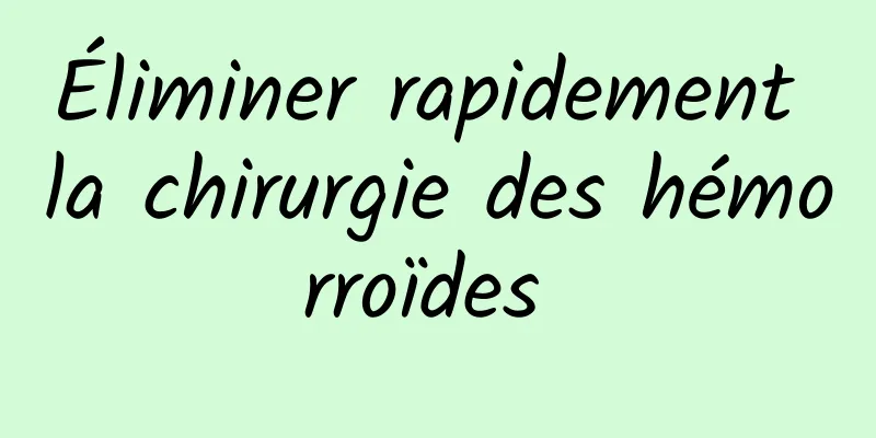 Éliminer rapidement la chirurgie des hémorroïdes 