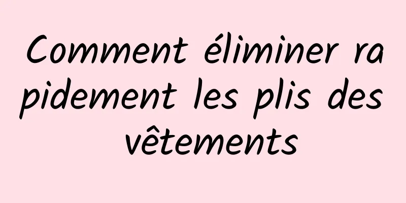 Comment éliminer rapidement les plis des vêtements