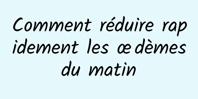 Comment réduire rapidement les œdèmes du matin 