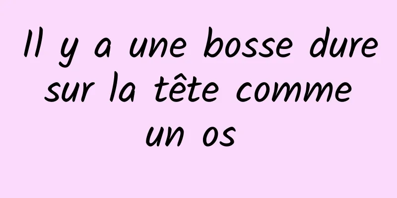 Il y a une bosse dure sur la tête comme un os 