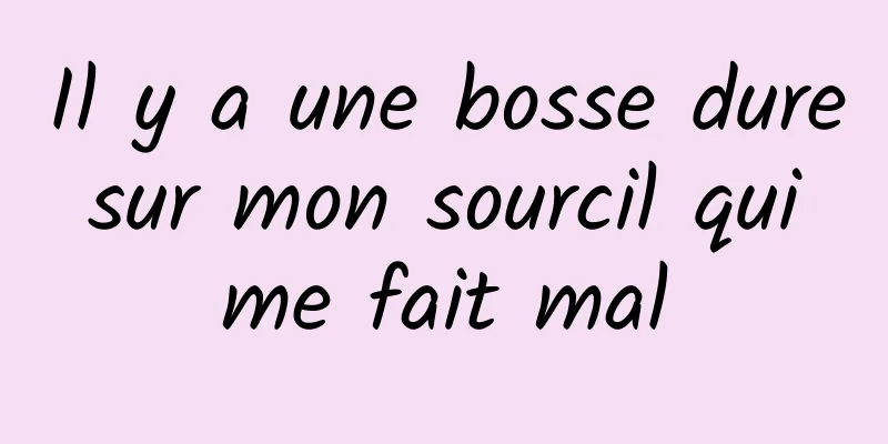 Il y a une bosse dure sur mon sourcil qui me fait mal