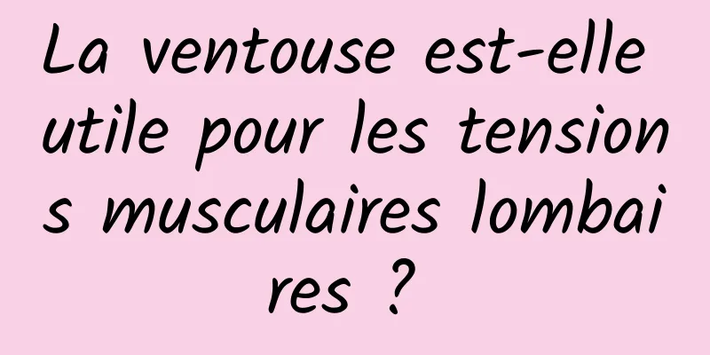 La ventouse est-elle utile pour les tensions musculaires lombaires ? 