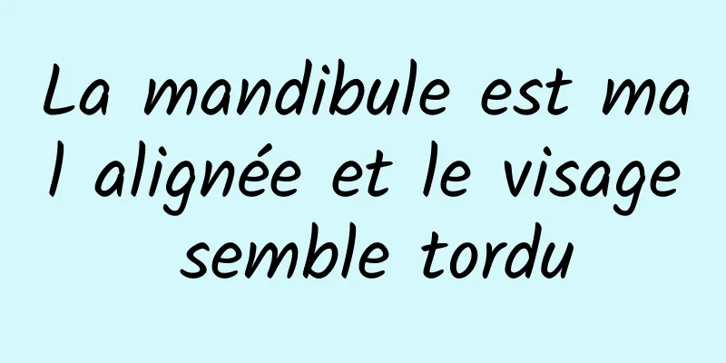 La mandibule est mal alignée et le visage semble tordu