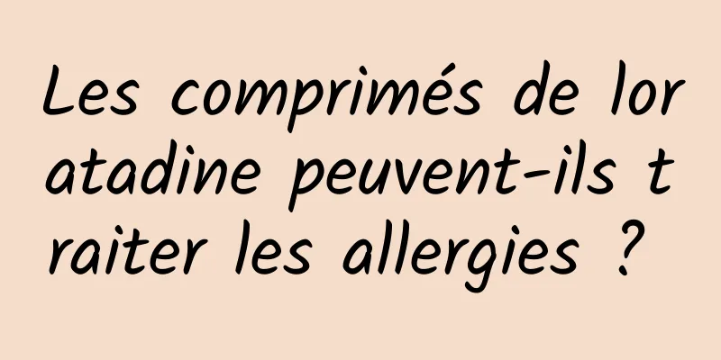 Les comprimés de loratadine peuvent-ils traiter les allergies ? 
