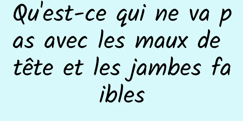 Qu'est-ce qui ne va pas avec les maux de tête et les jambes faibles