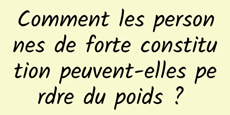 Comment les personnes de forte constitution peuvent-elles perdre du poids ? 