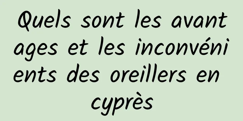 Quels sont les avantages et les inconvénients des oreillers en cyprès