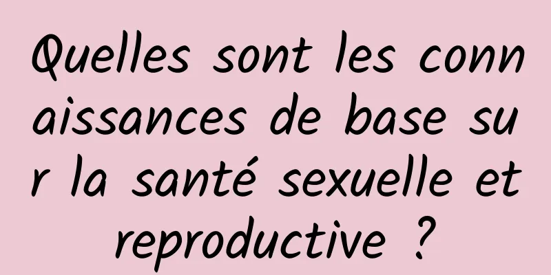 Quelles sont les connaissances de base sur la santé sexuelle et reproductive ? 