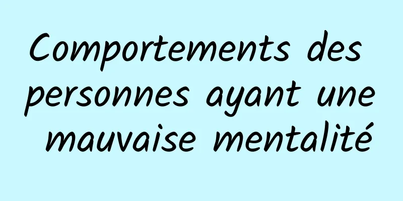 Comportements des personnes ayant une mauvaise mentalité