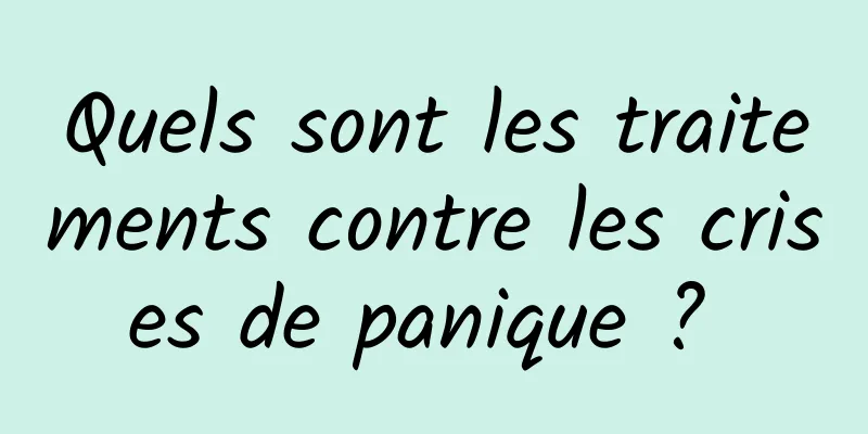Quels sont les traitements contre les crises de panique ? 