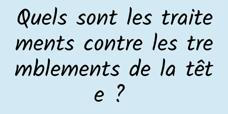 Quels sont les traitements contre les tremblements de la tête ? 