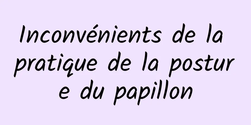 Inconvénients de la pratique de la posture du papillon