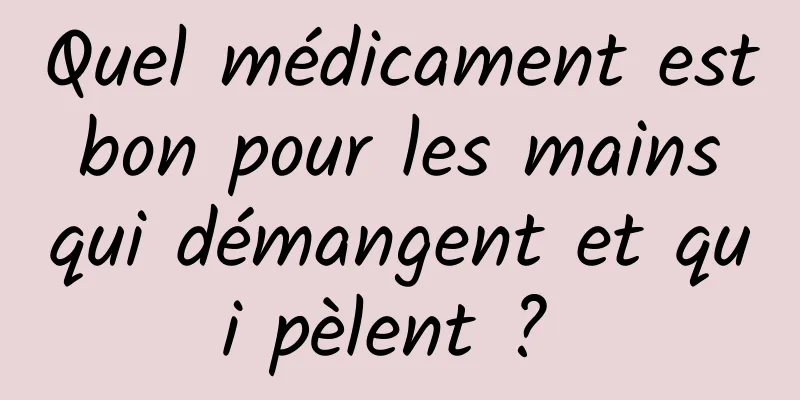 Quel médicament est bon pour les mains qui démangent et qui pèlent ? 