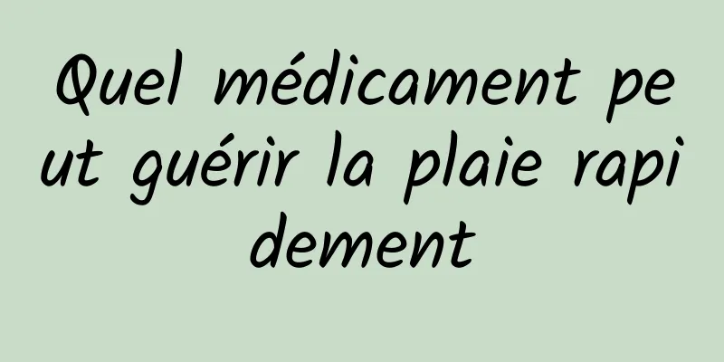 Quel médicament peut guérir la plaie rapidement