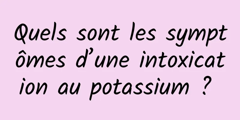 Quels sont les symptômes d’une intoxication au potassium ? 
