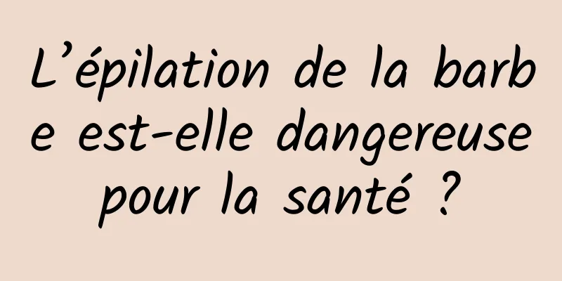 L’épilation de la barbe est-elle dangereuse pour la santé ? 