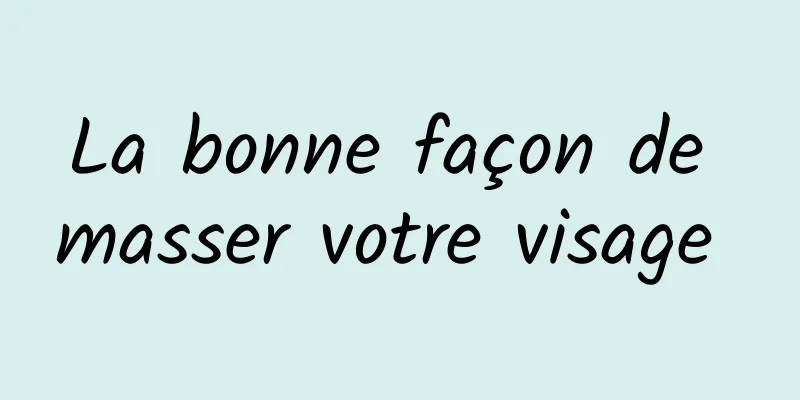 La bonne façon de masser votre visage 
