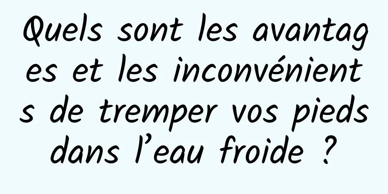 Quels sont les avantages et les inconvénients de tremper vos pieds dans l’eau froide ? 