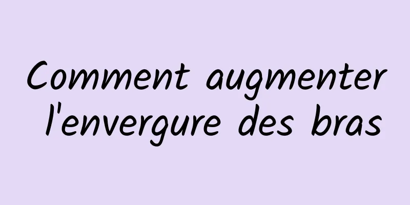 Comment augmenter l'envergure des bras