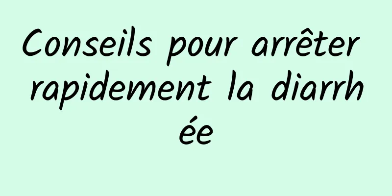 Conseils pour arrêter rapidement la diarrhée