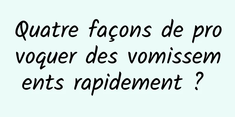Quatre façons de provoquer des vomissements rapidement ? 