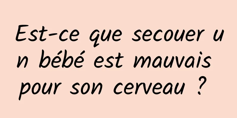 Est-ce que secouer un bébé est mauvais pour son cerveau ? 