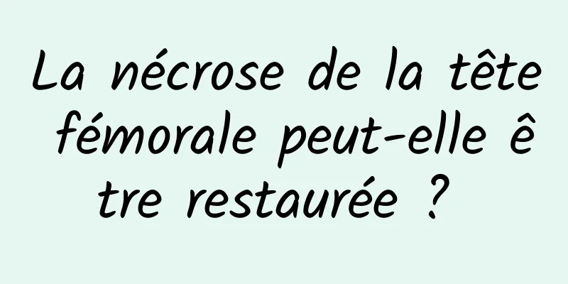 La nécrose de la tête fémorale peut-elle être restaurée ? 