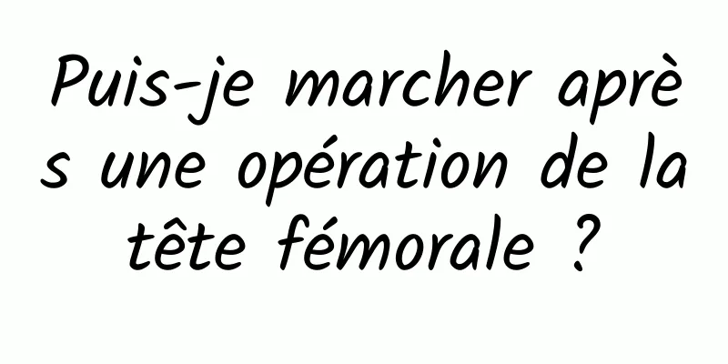 Puis-je marcher après une opération de la tête fémorale ? 
