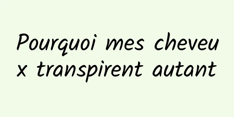 Pourquoi mes cheveux transpirent autant