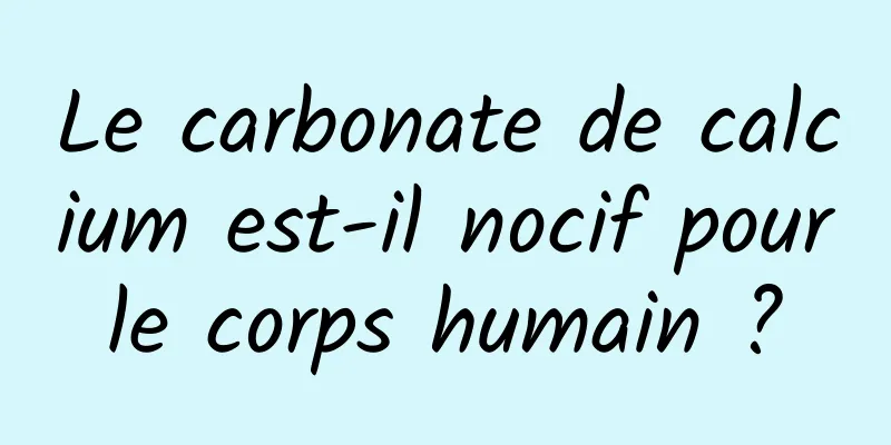 Le carbonate de calcium est-il nocif pour le corps humain ? 