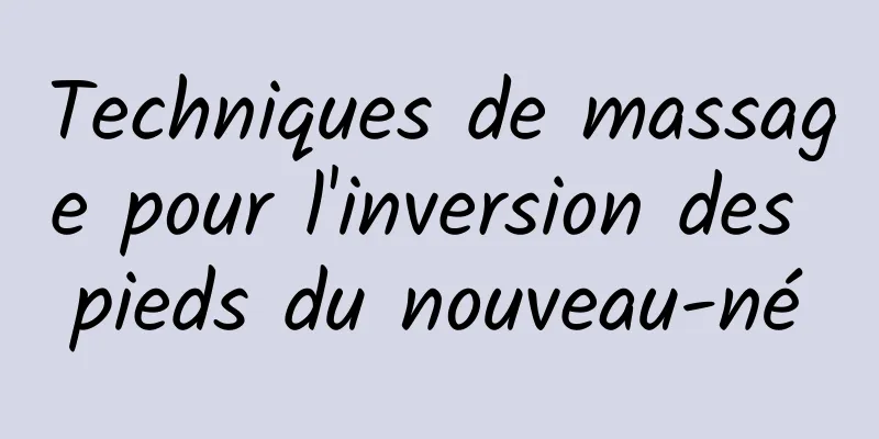 Techniques de massage pour l'inversion des pieds du nouveau-né