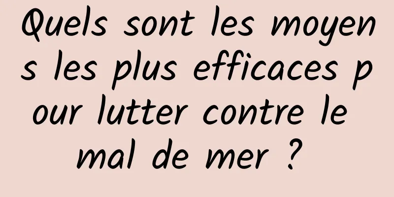 Quels sont les moyens les plus efficaces pour lutter contre le mal de mer ? 