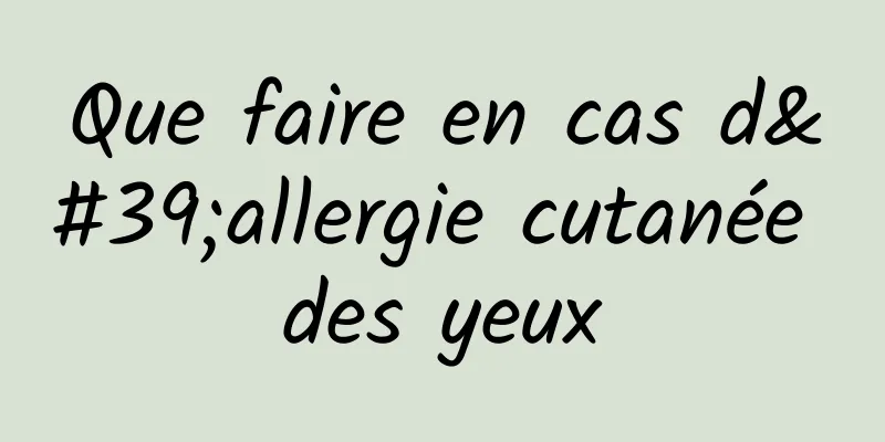 Que faire en cas d'allergie cutanée des yeux