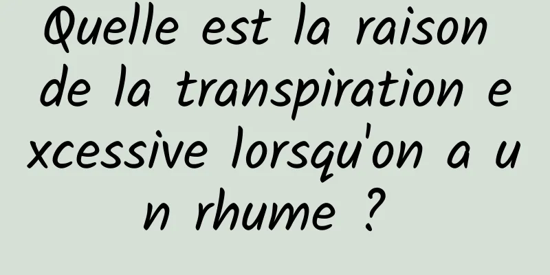 Quelle est la raison de la transpiration excessive lorsqu'on a un rhume ? 