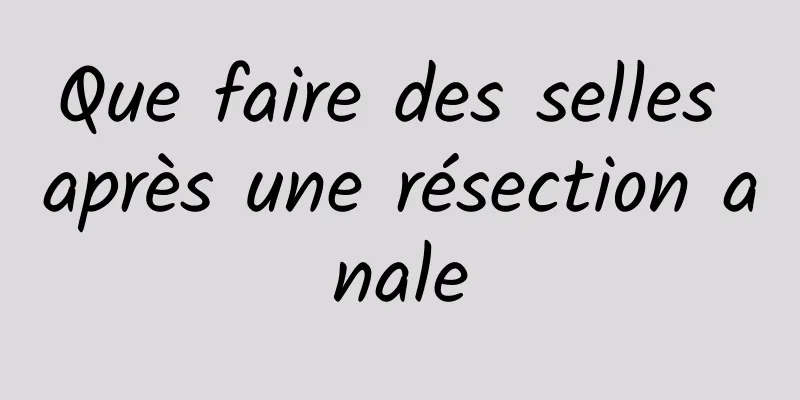 Que faire des selles après une résection anale