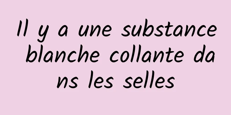 Il y a une substance blanche collante dans les selles