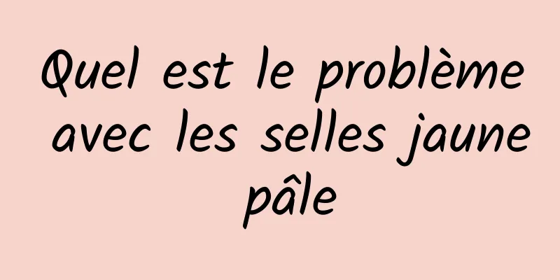 Quel est le problème avec les selles jaune pâle