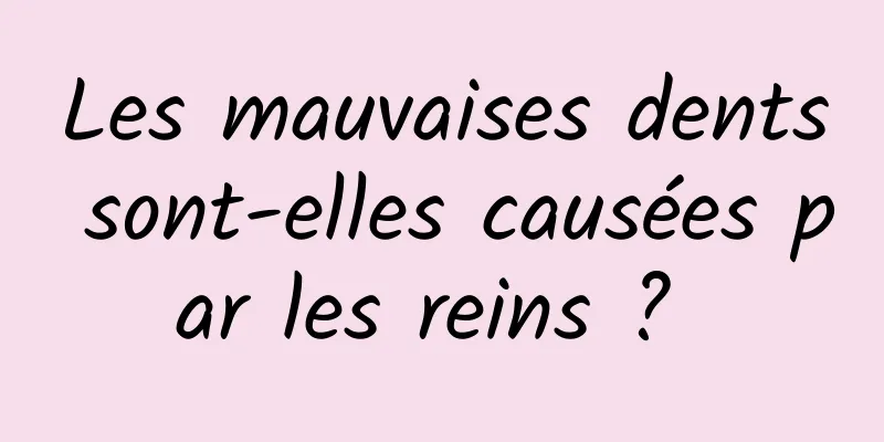 Les mauvaises dents sont-elles causées par les reins ? 