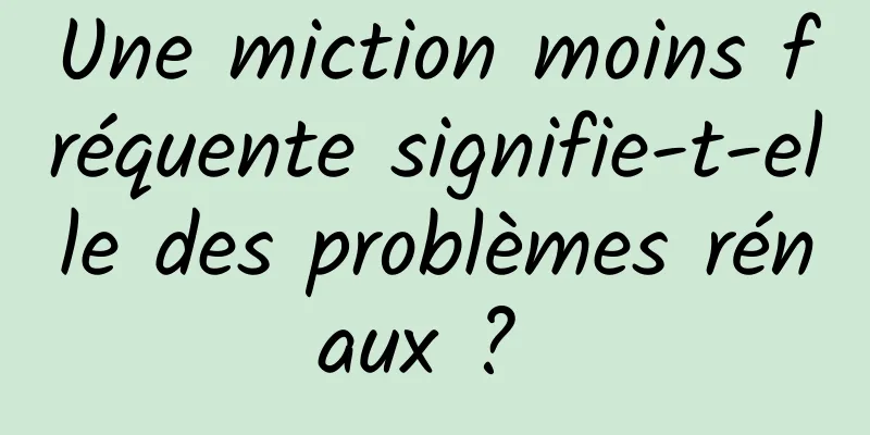 Une miction moins fréquente signifie-t-elle des problèmes rénaux ? 