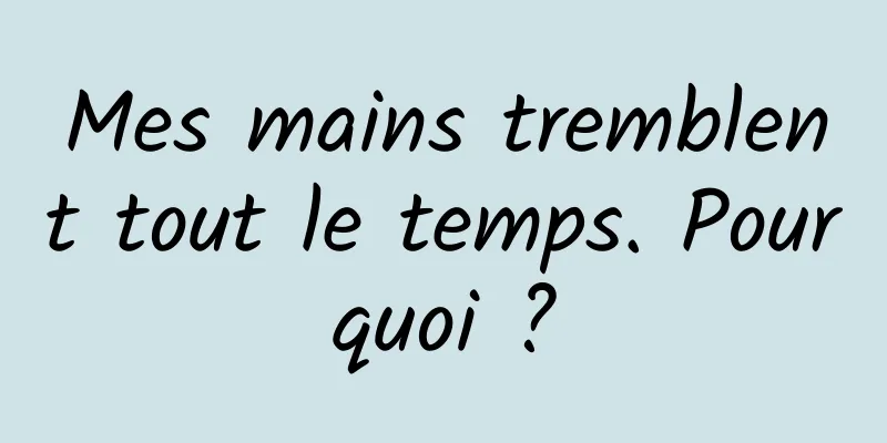 Mes mains tremblent tout le temps. Pourquoi ?
