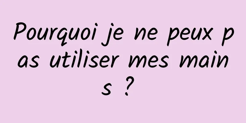 Pourquoi je ne peux pas utiliser mes mains ? 