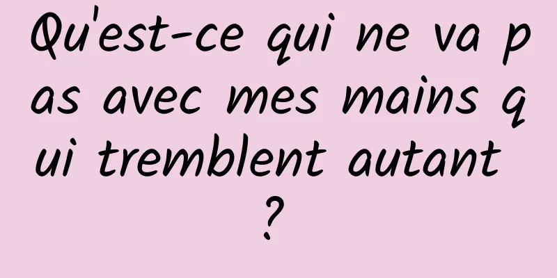 Qu'est-ce qui ne va pas avec mes mains qui tremblent autant ? 