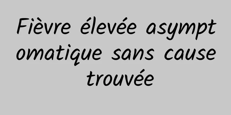 Fièvre élevée asymptomatique sans cause trouvée
