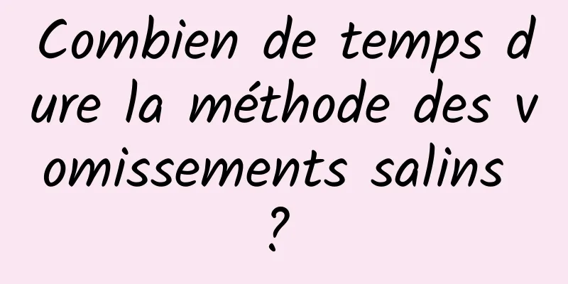 Combien de temps dure la méthode des vomissements salins ? 