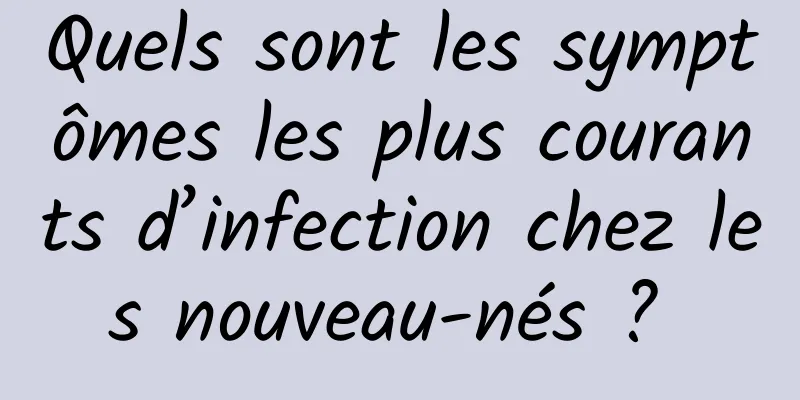 Quels sont les symptômes les plus courants d’infection chez les nouveau-nés ? 