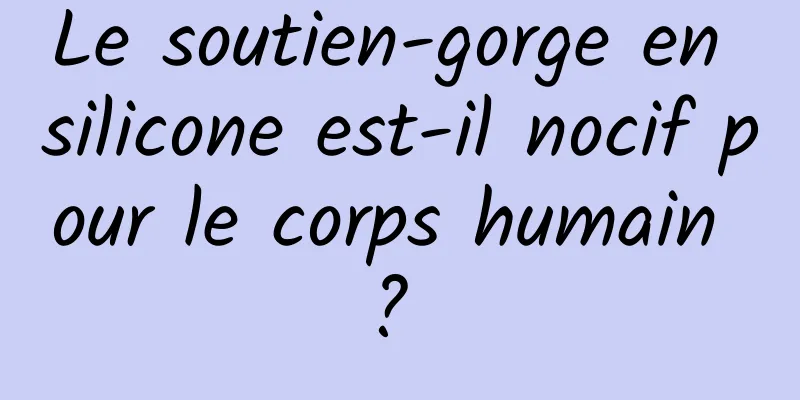 Le soutien-gorge en silicone est-il nocif pour le corps humain ? 