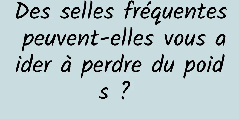 Des selles fréquentes peuvent-elles vous aider à perdre du poids ? 